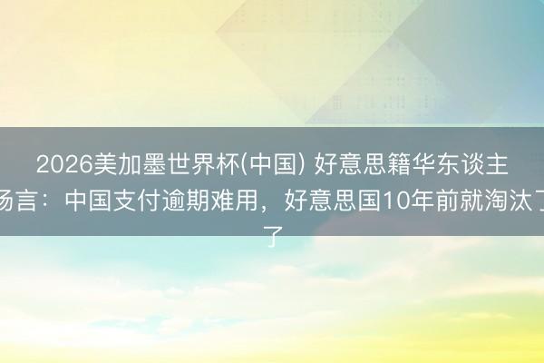 2026美加墨世界杯(中国) 好意思籍华东谈主扬言:中国支付逾期难用,好意思国10年前就淘汰了