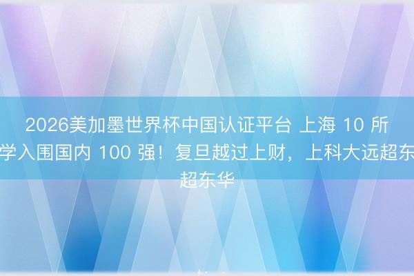 2026美加墨世界杯中国认证平台 上海 10 所大学入围国内 100 强!复旦越过上财,上科大远超东华