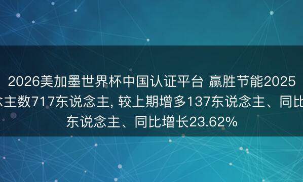 2026美加墨世界杯中国认证平台 赢胜节能2025年参保东说念主数717东说念主, 较上期增多137东说念主、同比增长23.62%