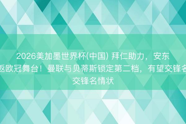 2026美加墨世界杯(中国) 拜仁助力，安东尼重返欧冠舞台！曼联与贝蒂斯锁定第二档，有望交锋名情状