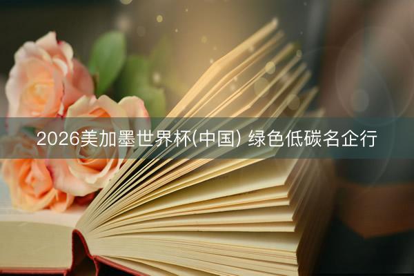 2026美加墨世界杯(中国) 绿色低碳名企行