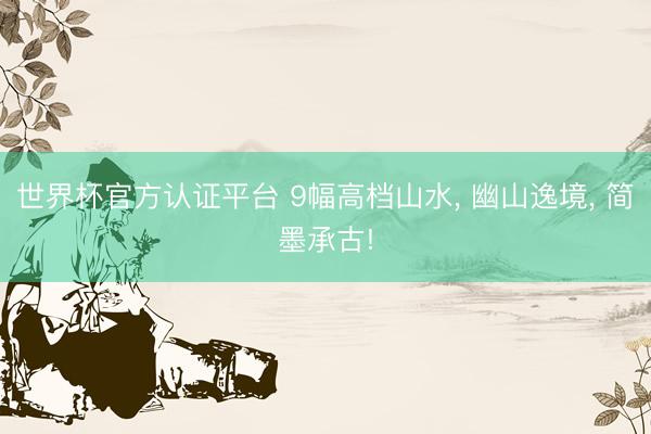 世界杯官方认证平台 9幅高档山水， 幽山逸境，<a href=