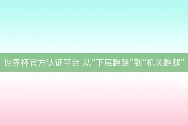 世界杯官方认证平台 从“下层跑路”到“机关跑腿”