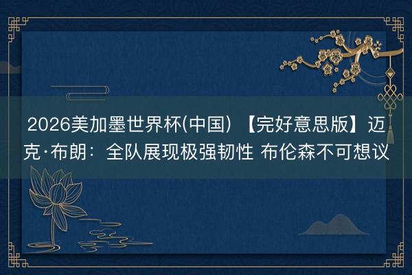 2026美加墨世界杯(中国) 【完好意思版】迈克·布朗：全队展现极强韧性 布伦森不可想议