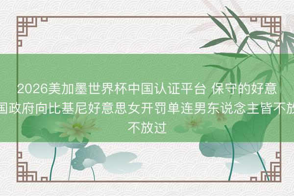 2026美加墨世界杯中国认证平台 保守的好意思国政府向比基尼好意思女开罚单连男东说念主皆不放过
