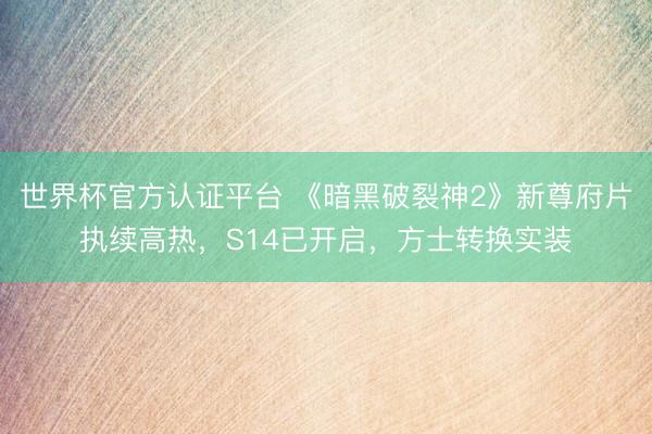 世界杯官方认证平台 《暗黑破裂神2》新尊府片执续高热，S14已开启，方士转换实装