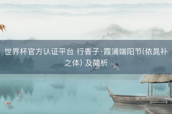 世界杯官方认证平台 行香子·霞浦端阳节(依晁补之体) 及简析