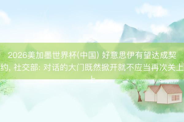 2026美加墨世界杯(中国) 好意思伊有望达成契约， 社交部: 对话的大门既然掀开就不应当再次关上