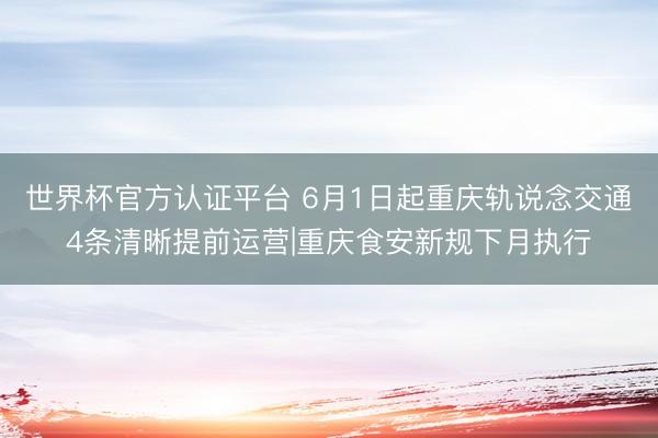 世界杯官方认证平台 6月1日起重庆轨说念交通4条清晰提前运营|重庆食安新规下月执行