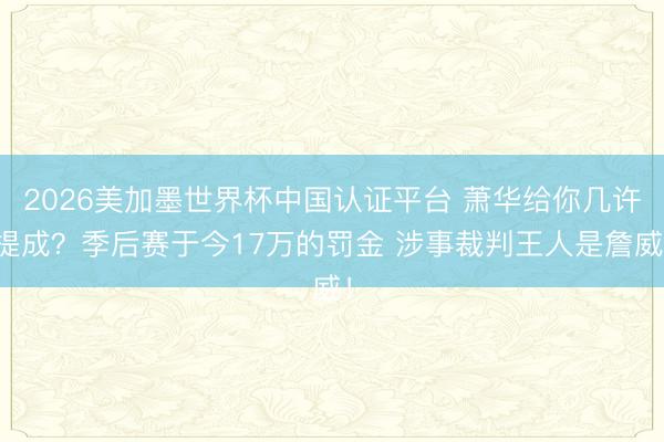 2026美加墨世界杯中国认证平台 萧华给你几许提成？季后赛于今17万的罚金 涉事裁判王人是詹威！
