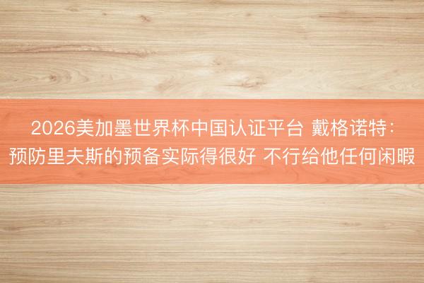 2026美加墨世界杯中国认证平台 戴格诺特：预防里夫斯的预备实际得很好 不行给他任何闲暇
