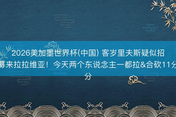 2026美加墨世界杯(中国) 客岁里夫斯疑似招募来拉拉维亚!今天两个东说念主一都拉&合砍11分