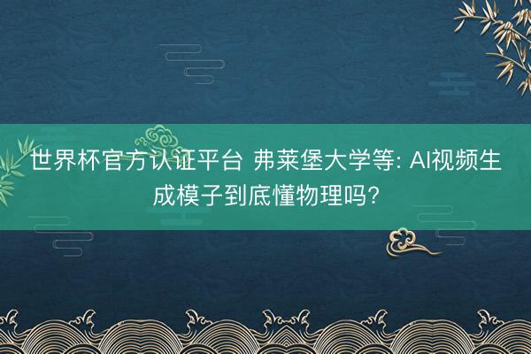 世界杯官方认证平台 弗莱堡大学等: AI视频生成模子到底懂物理吗?