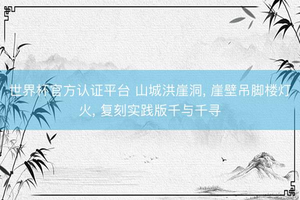 世界杯官方认证平台 山城洪崖洞， 崖壁吊脚楼灯火， 复刻实践版千与千寻