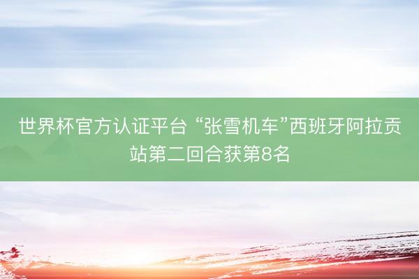 世界杯官方认证平台 “张雪机车”西班牙阿拉贡站第二回合获第8名