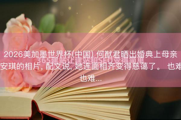 2026美加墨世界杯(中国) 何猷君晒出婚典上母亲梁安琪的相片, 配文说, 她连面相齐变得慈蔼了。 也难...