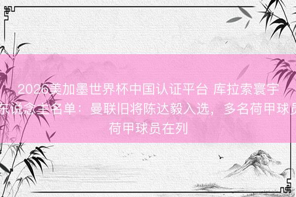 2026美加墨世界杯中国认证平台 库拉索寰宇杯26东说念主名单：曼联旧将陈达毅入选，多名荷甲球员在列