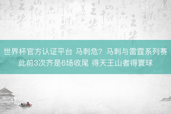 世界杯官方认证平台 马刺危？马刺与雷霆系列赛此前3次齐是6场收尾 得天王山者得寰球