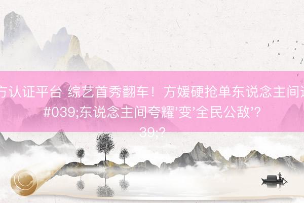 世界杯官方认证平台 综艺首秀翻车!方媛硬抢单东说念主间遭群攻,'东说念主间夸耀'变'全民公敌'?