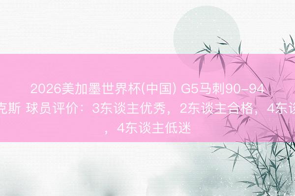 2026美加墨世界杯(中国) G5马刺90-94不敌尼克斯 球员评价：3东谈主优秀，2东谈主合格，4东谈主低迷